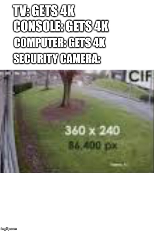 Why | TV: GETS 4K; CONSOLE: GETS 4K; COMPUTER: GETS 4K; SECURITY CAMERA: | image tagged in blank white template,memes | made w/ Imgflip meme maker