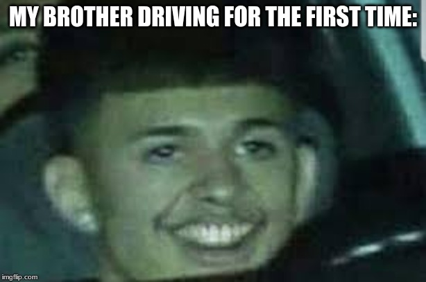 cool dude | MY BROTHER DRIVING FOR THE FIRST TIME: | image tagged in driving | made w/ Imgflip meme maker
