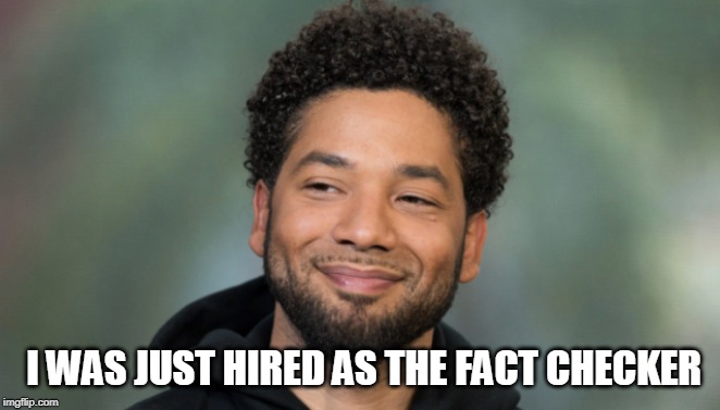 Jussie Smollett | I WAS JUST HIRED AS THE FACT CHECKER | image tagged in jussie smollett | made w/ Imgflip meme maker