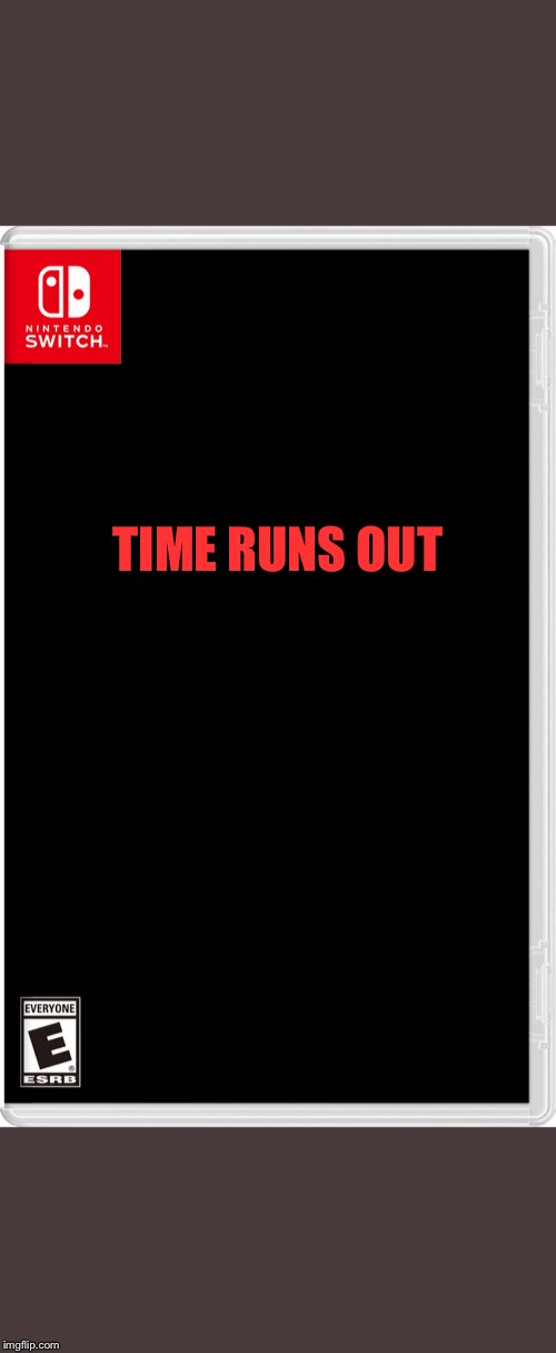 We are almost out of time! | TIME RUNS OUT | image tagged in nintendo switch | made w/ Imgflip meme maker