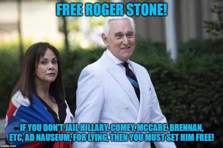 free roger stone | FREE ROGER STONE! IF YOU DON'T JAIL HILLARY, COMEY, MCCABE, BRENNAN, ETC, AD NAUSEUM, FOR LYING, THEN YOU MUST SET HIM FREE! | image tagged in american politics | made w/ Imgflip meme maker