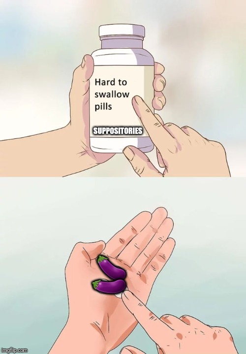 They Go Up The Butt | SUPPOSITORIES; 🍆; 🍆 | image tagged in memes,hard to swallow pills | made w/ Imgflip meme maker