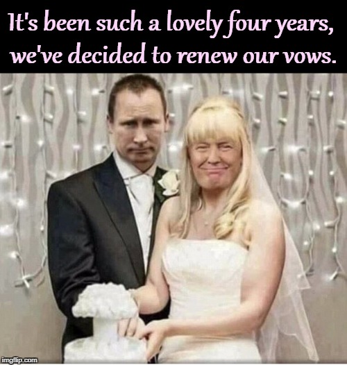 The marriage was questionable enough but the foreplay was hell. | It's been such a lovely four years, 
we've decided to renew our vows. | image tagged in putin trump wedding marriage,putin,trump,marriage,beautiful,anniversary | made w/ Imgflip meme maker