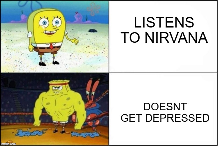 Weak vs Strong Spongebob | LISTENS TO NIRVANA; DOESNT GET DEPRESSED | image tagged in weak vs strong spongebob | made w/ Imgflip meme maker