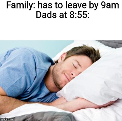 sleeping | Family: has to leave by 9am
Dads at 8:55: | image tagged in sleeping | made w/ Imgflip meme maker