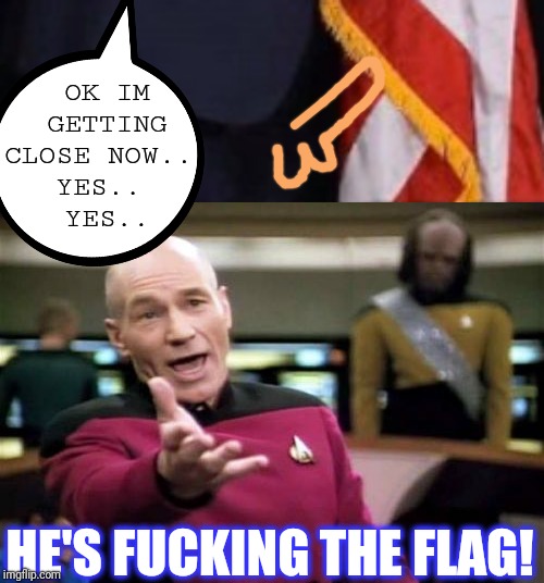 OK IM GETTING CLOSE NOW.. 
YES.. 
YES.. HE'S F**KING THE FLAG! | image tagged in memes,picard wtf | made w/ Imgflip meme maker