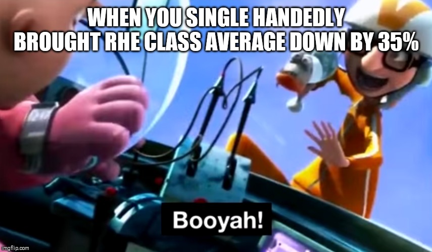 WHEN YOU SINGLE HANDEDLY BROUGHT RHE CLASS AVERAGE DOWN BY 35% | image tagged in vector | made w/ Imgflip meme maker