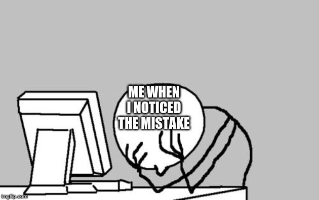 Computer Guy Facepalm Meme | ME WHEN I NOTICED THE MISTAKE | image tagged in memes,computer guy facepalm | made w/ Imgflip meme maker