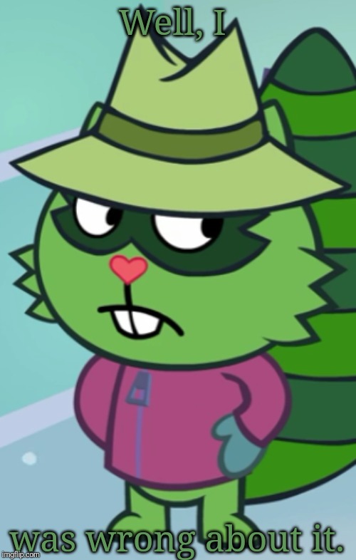 Non-Amused Shifty (HTF) | Well, I was wrong about it. | image tagged in non-amused shifty htf | made w/ Imgflip meme maker
