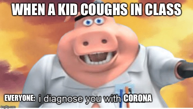 I diagnose you with dead | WHEN A KID COUGHS IN CLASS; EVERYONE:; CORONA | image tagged in i diagnose you with dead | made w/ Imgflip meme maker