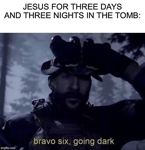 JESUS FOR THREE DAYS AND THREE NIGHTS IN THE TOMB: | image tagged in blank white template,bravo six going dark | made w/ Imgflip meme maker