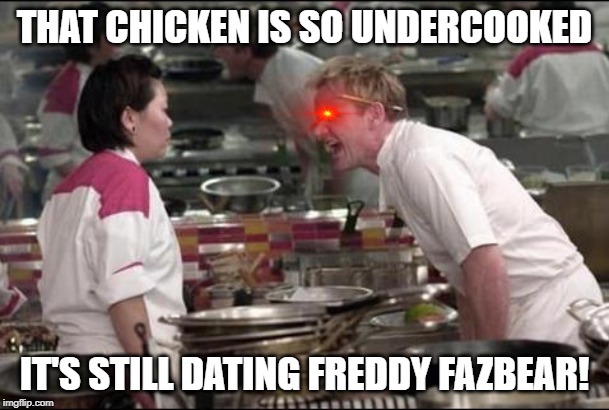 CHICA GETTING ROASTED | THAT CHICKEN IS SO UNDERCOOKED; IT'S STILL DATING FREDDY FAZBEAR! | image tagged in angry chef gordon ramsay,fnaf | made w/ Imgflip meme maker