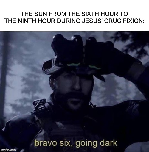 THE SUN FROM THE SIXTH HOUR TO THE NINTH HOUR DURING JESUS’ CRUCIFIXION: | image tagged in blank white template,bravo six going dark | made w/ Imgflip meme maker