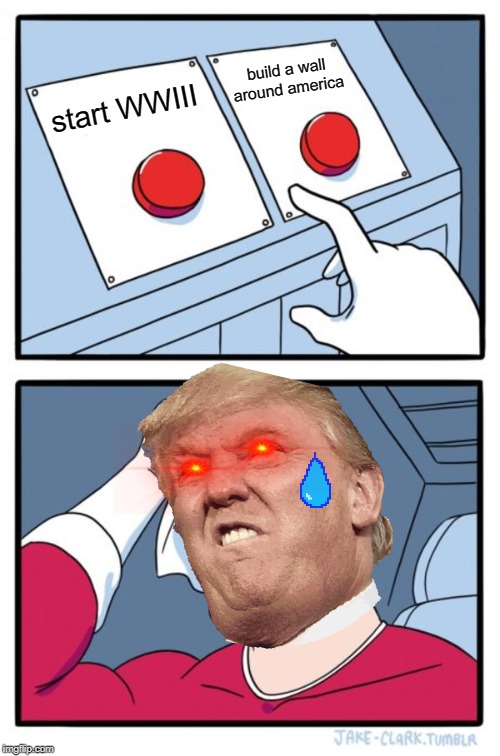 Two Buttons Meme |  build a wall around america; start WWIII | image tagged in memes,two buttons | made w/ Imgflip meme maker