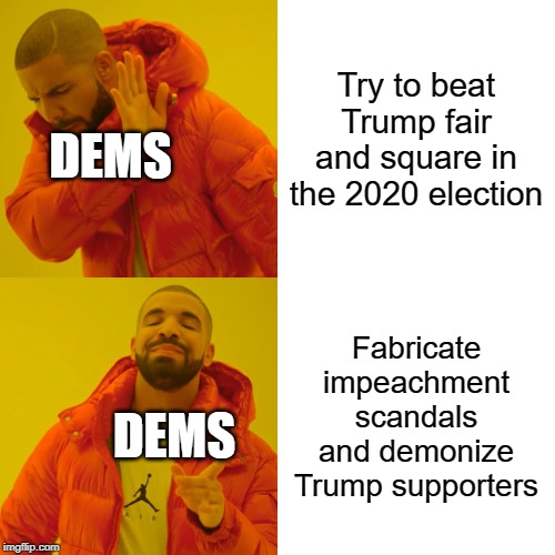 Drake Hotline Bling Meme |  Try to beat Trump fair and square in the 2020 election; DEMS; Fabricate impeachment scandals and demonize Trump supporters; DEMS | image tagged in memes,drake hotline bling | made w/ Imgflip meme maker