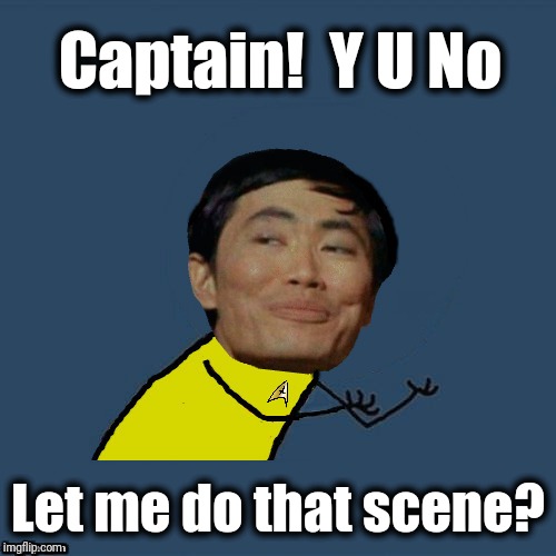 y u no Sulu | Captain!  Y U No Let me do that scene? | image tagged in y u no sulu | made w/ Imgflip meme maker