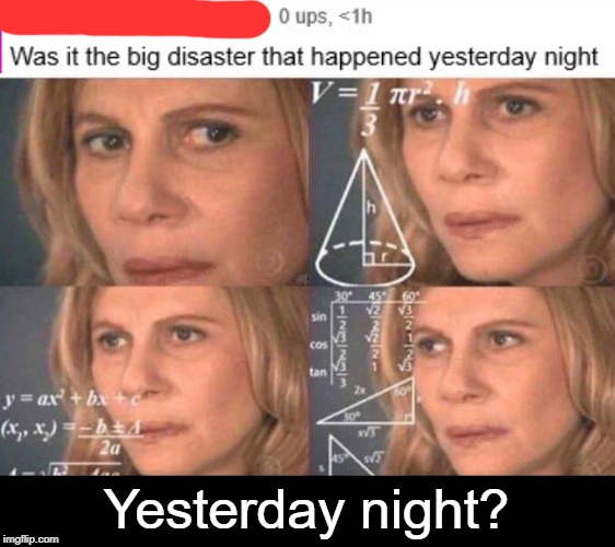 What now? | Yesterday night? | image tagged in math lady/confused lady | made w/ Imgflip meme maker