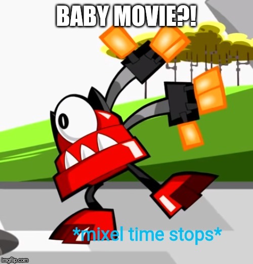 *Mixel time stops* | BABY MOVIE?! | image tagged in mixel time stops | made w/ Imgflip meme maker