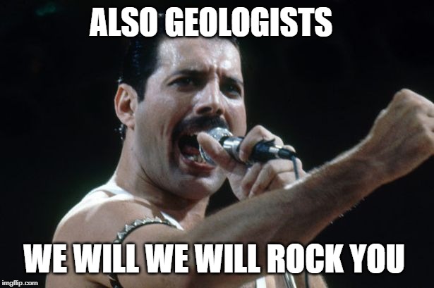 Freddie Mercury | ALSO GEOLOGISTS WE WILL WE WILL ROCK YOU | image tagged in freddie mercury | made w/ Imgflip meme maker