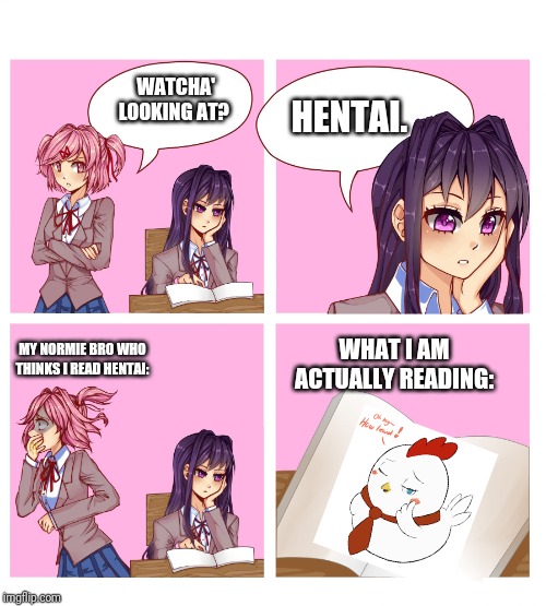 Doki Doki Reading Club | WATCHA' LOOKING AT? HENTAI. WHAT I AM ACTUALLY READING:; MY NORMIE BRO WHO THINKS I READ HENTAI: | image tagged in doki doki reading club | made w/ Imgflip meme maker