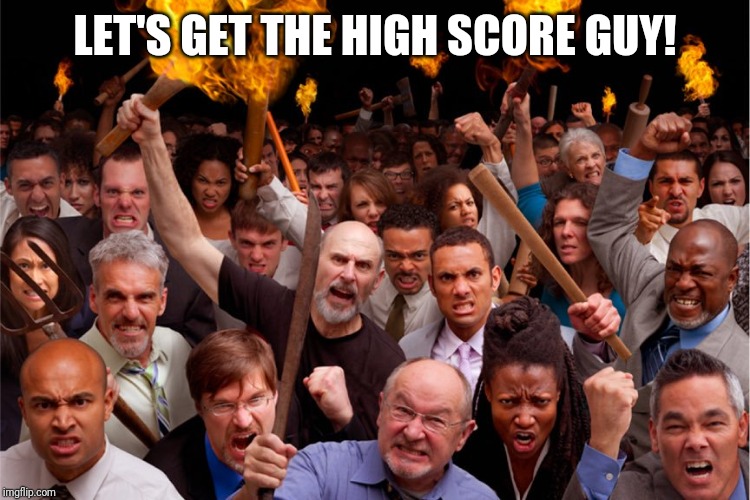 pitchforks torches rolling pin angry crowd | LET'S GET THE HIGH SCORE GUY! | image tagged in pitchforks torches rolling pin angry crowd | made w/ Imgflip meme maker