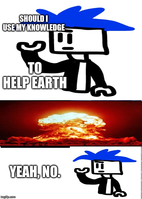this knowledge would not be used to unite the people | SHOULD I USE MY KNOWLEDGE; TO HELP EARTH; YEAH, NO. | image tagged in roblox | made w/ Imgflip meme maker