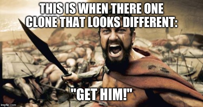 Sparta Leonidas Meme | THIS IS WHEN THERE ONE CLONE THAT LOOKS DIFFERENT:; "GET HIM!" | image tagged in memes,sparta leonidas | made w/ Imgflip meme maker