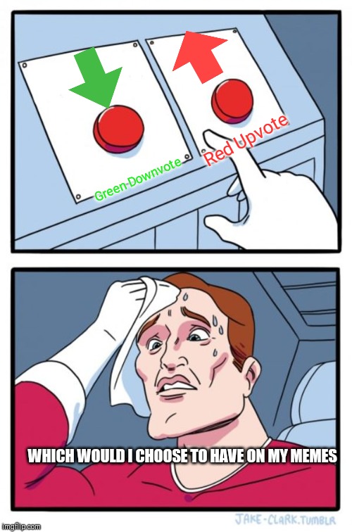 Two Buttons | Red Upvote; Green Downvote; WHICH WOULD I CHOOSE TO HAVE ON MY MEMES | image tagged in memes,two buttons | made w/ Imgflip meme maker