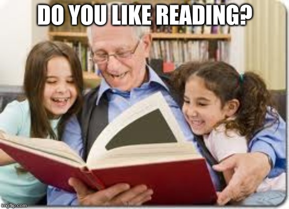 Storytelling Grandpa Meme | DO YOU LIKE READING? | image tagged in memes,storytelling grandpa | made w/ Imgflip meme maker