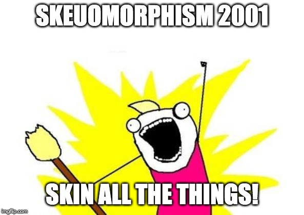 X All The Y Meme | SKEUOMORPHISM 2001; SKIN ALL THE THINGS! | image tagged in memes,x all the y | made w/ Imgflip meme maker