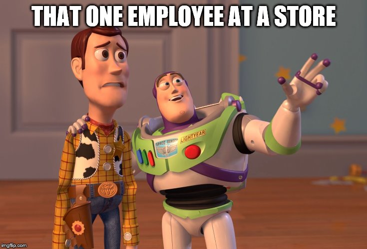 X, X Everywhere Meme | THAT ONE EMPLOYEE AT A STORE | image tagged in memes,x x everywhere | made w/ Imgflip meme maker