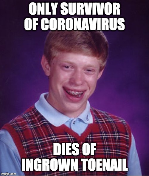 Bad Luck Brian Meme | ONLY SURVIVOR OF CORONAVIRUS; DIES OF INGROWN TOENAIL | image tagged in memes,bad luck brian | made w/ Imgflip meme maker