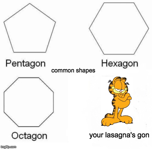 Pentagon Hexagon Octagon | common shapes; your lasagna's gon | image tagged in memes,pentagon hexagon octagon | made w/ Imgflip meme maker