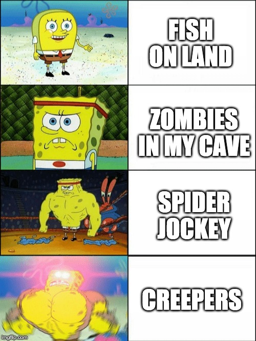 Increasingly buff spongebob | FISH ON LAND; ZOMBIES IN MY CAVE; SPIDER JOCKEY; CREEPERS | image tagged in increasingly buff spongebob | made w/ Imgflip meme maker