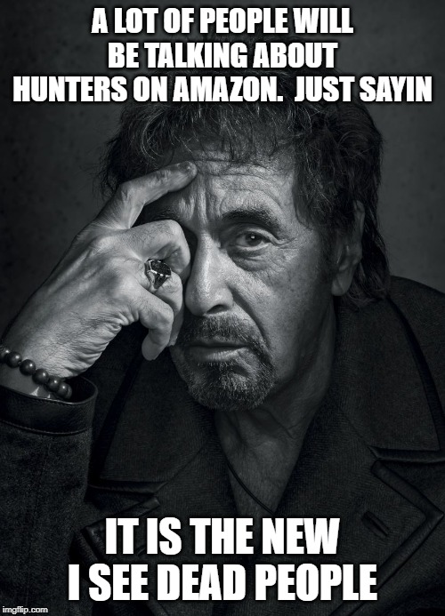 Al Pacino | A LOT OF PEOPLE WILL BE TALKING ABOUT HUNTERS ON AMAZON.  JUST SAYIN; IT IS THE NEW I SEE DEAD PEOPLE | image tagged in al pacino | made w/ Imgflip meme maker