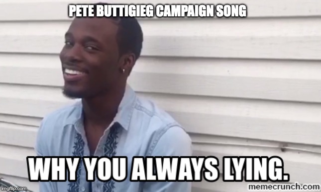 Pete Buttigieg needs to make this his campaign song | PETE BUTTIGIEG CAMPAIGN SONG | image tagged in democrats,election 2020,2020 elections | made w/ Imgflip meme maker