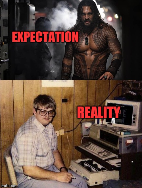EXPECTATION REALITY | image tagged in computer nerd,aqua man makes women wet | made w/ Imgflip meme maker