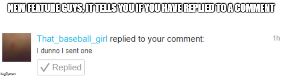 NEW FEATURE GUYS, IT TELLS YOU IF YOU HAVE REPLIED TO A COMMENT | image tagged in blank white template | made w/ Imgflip meme maker