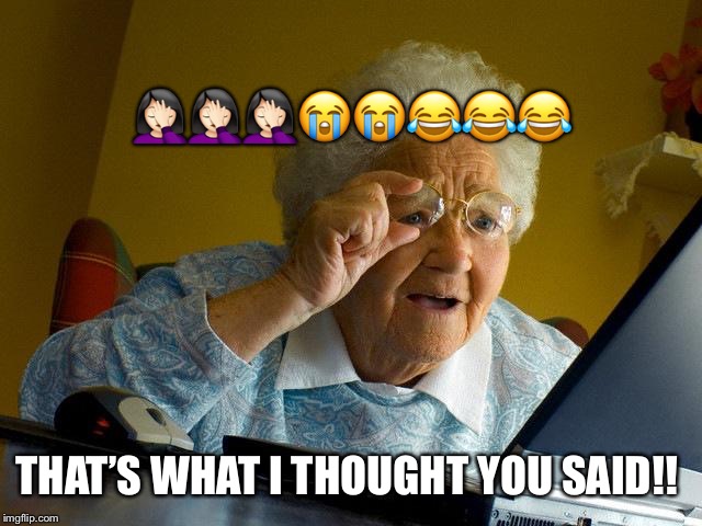 Grandma Finds The Internet Meme | ??‍♀️??‍♀️??‍♀️????? THAT’S WHAT I THOUGHT YOU SAID!! | image tagged in memes,grandma finds the internet | made w/ Imgflip meme maker