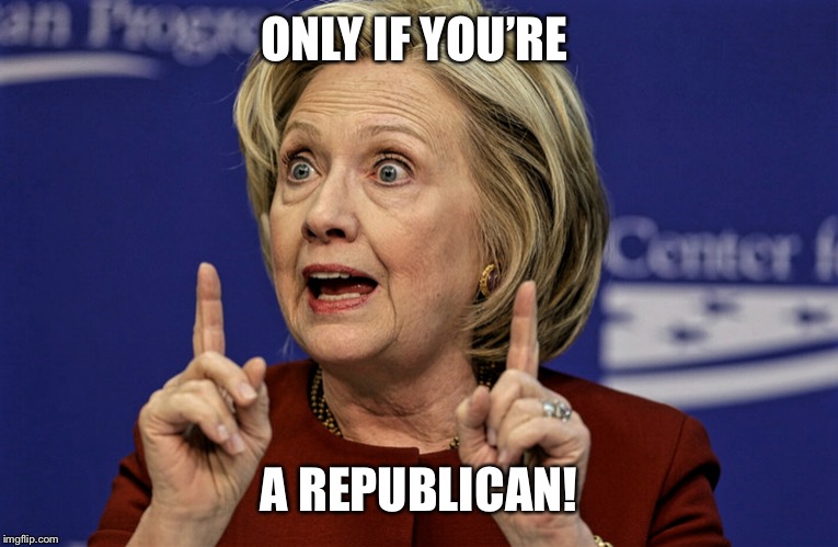 Hilary point up | ONLY IF YOU’RE A REPUBLICAN! | image tagged in hilary point up | made w/ Imgflip meme maker