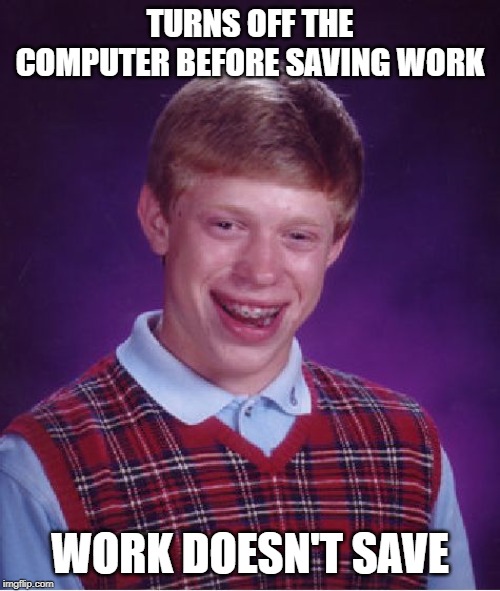Bad Luck Brian | TURNS OFF THE COMPUTER BEFORE SAVING WORK; WORK DOESN'T SAVE | image tagged in memes,bad luck brian | made w/ Imgflip meme maker