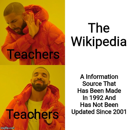 Teachers... Their So Weird... | The Wikipedia; Teachers; A Information Source That Has Been Made In 1992 And Has Not Been Updated Since 2001; Teachers | image tagged in memes,drake hotline bling | made w/ Imgflip meme maker