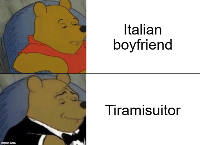 Tuxedo Winnie The Pooh Meme | Italian boyfriend; Tiramisuitor | image tagged in memes,tuxedo winnie the pooh | made w/ Imgflip meme maker