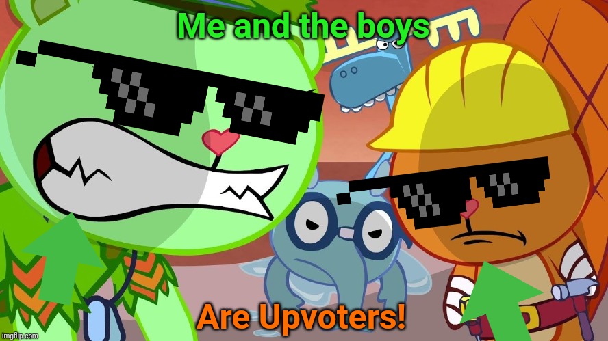 HTF Angry Faces | Me and the boys Are Upvoters! | image tagged in htf angry faces | made w/ Imgflip meme maker