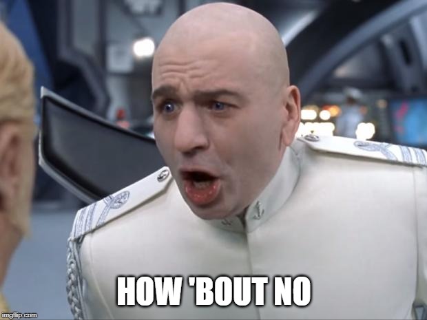Dr. Evil How 'Bout No! | HOW 'BOUT NO | image tagged in dr evil how 'bout no | made w/ Imgflip meme maker