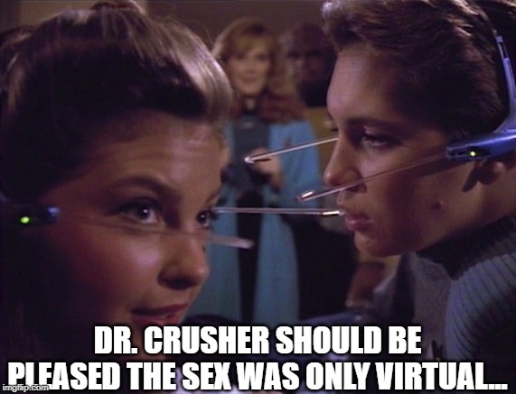 Horny Teens in the 24th C | DR. CRUSHER SHOULD BE PLEASED THE SEX WAS ONLY VIRTUAL... | image tagged in star trek pokemon go | made w/ Imgflip meme maker