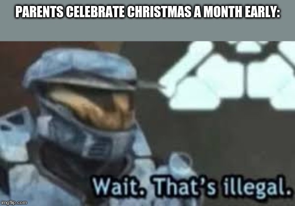 I hope they didn't have a turkey though, with that Christmas dinner | PARENTS CELEBRATE CHRISTMAS A MONTH EARLY: | image tagged in wait thats illegal,halo,christmas,memes | made w/ Imgflip meme maker