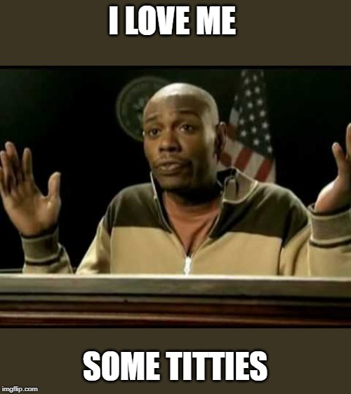 Dave Chappelle | I LOVE ME; SOME TITTIES | image tagged in dave chappelle | made w/ Imgflip meme maker