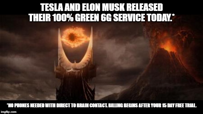 Eye Of Sauron | TESLA AND ELON MUSK RELEASED THEIR 100% GREEN 6G SERVICE TODAY.*; *NO PHONES NEEDED WITH DIRECT TO BRAIN CONTACT. BILLING BEGINS AFTER YOUR 15 DAY FREE TRIAL. | image tagged in memes,eye of sauron | made w/ Imgflip meme maker