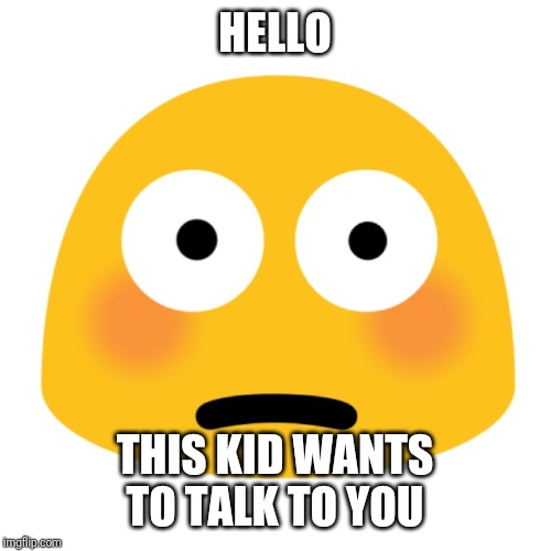 This is the substitute for the "I See" Blob meme if you dare. | HELLO; THIS KID WANTS TO TALK TO YOU | image tagged in embarrassed,kid,emoji,whatchu talkin' bout,your face when | made w/ Imgflip meme maker